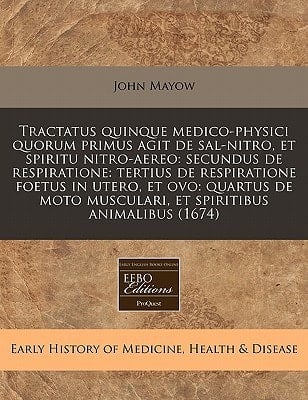 Tractatus quinque medico-physici quorum primus agit de sal-nitro, et spiritu nitro-aereo: secundus de respiratione: tertius de respiratione foetus in ... spiritibus animalibus (1674) (Latin Edition)