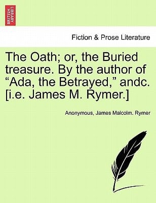 The Oath; or, the Buried treasure. By the author of "Ada, the Betrayed," andc. [i.e. James M. Rymer.]