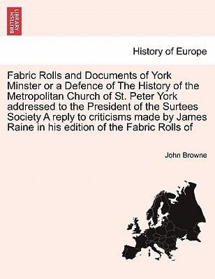 Fabric Rolls and Documents of York Minster or a Defence of the History of the Metropolitan Church of St Peter York Addressed to the President of the
