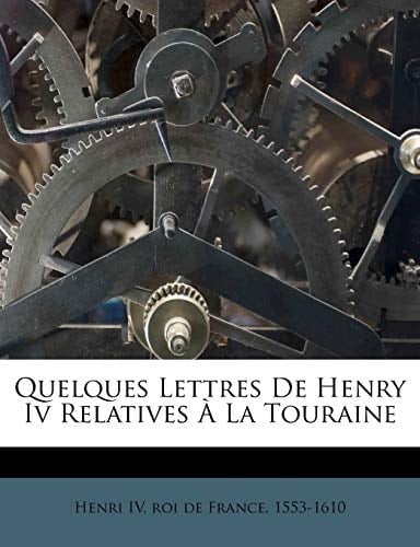 Quelques Lettres De Henry Iv Relatives À La Touraine (French Edition)