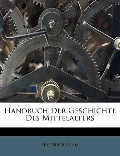 Handbuch der Geschichte des Mittelalters, Vierter Band. Erste Abtheilung (German Edition)