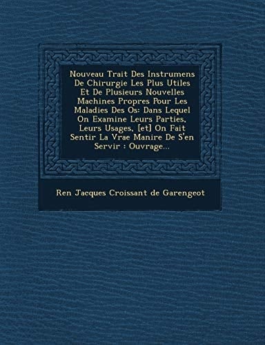 Nouveau Trait Des Instrumens de Chirurgie Les Plus Utiles Et de Plusieurs Nouvelles Machines Propres Pour Les Maladies Des OS: Dans Lequel on Examine (French Edition)