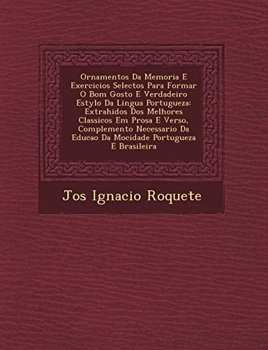 Ornamentos Da Memoria E Exercicios Selectos Para Formar O Bom Gosto E Verdadeiro Estylo Da Lingua Portugueza: Extrahidos Dos Melhores Classicos Em ... Portugueza E Brasileira (Portuguese Edition)