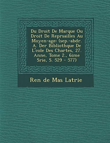 Du Droit de Marque Ou Droit de Repr Sailles Au Moyen-Age: (Sep.-Abdr. A. Der Biblioth Que de L' Cole Des Chartes, 27. Ann E, Tome 2., 6i Me S Rie, S. (French Edition)