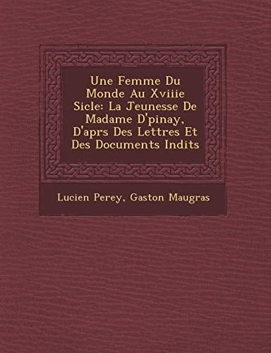 Une Femme Du Monde Au Xviiie Sicle: La Jeunesse De Madame D'pinay, D'aprs Des Lettres Et Des Documents Indits (French Edition)