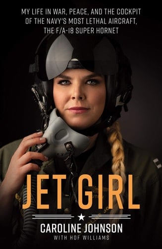 Jet Girl My Life in War, Peace, and the Cockpit of the Navy's Most Lethal Aircraft, the F/A-18 Super Hornet