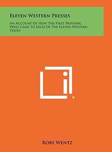 Eleven Western Presses An Account of How the First Printing Press Came to Each of the Eleven Western States