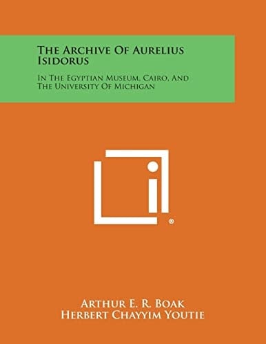 The Archive of Aurelius Isidorus In the Egyptian Museum, Cairo, and the University of Michigan