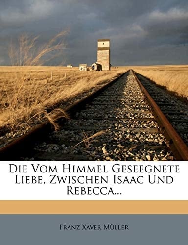 Die Vom Himmel Geseegnete Liebe, Zwischen Isaac Und Rebecca... (German Edition)