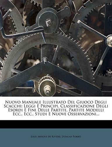 Nuovo Manuale Illustrato Del Giuoco Degli Scacchi: Leggi E Principi, Classificazione Degli Esordi E Fini Delle Partite, Partite Modelli Ecc., Ecc., Studi E Nuove Osservazioni... (Italian Edition)