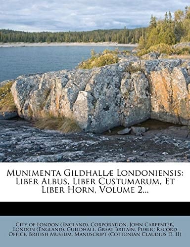 Munimenta Gildhallae Londoniensis: Liber Albus, Liber Custumarum, Et Liber Horn, Volume 2...