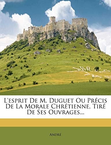 L'esprit De M. Duguet Ou Précis De La Morale Chrétienne, Tiré De Ses Ouvrages... (French Edition)