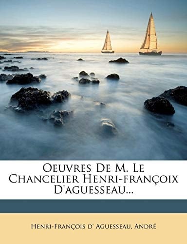 Oeuvres de M. Le Chancelier Henri-Francoix D'Aguesseau... (French Edition)