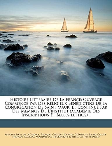 Histoire Litt Raire de La France: Ouvrage Commenc Par Des Religieux B N Dictins de La Congr Gation de Saint Maur, Et Continu Par Des Membres de L'Inst (French Edition)