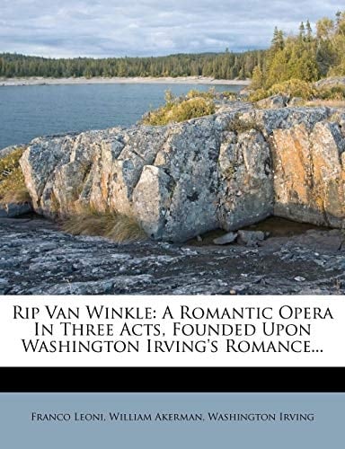 Rip Van Winkle: A Romantic Opera In Three Acts, Founded Upon Washington Irving's Romance...