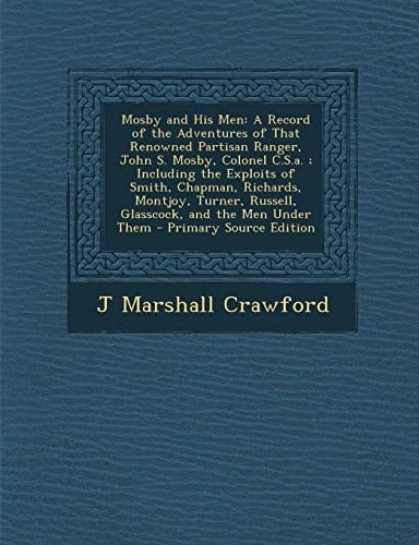 Mosby and His Men: A Record of the Adventures of That Renowned Partisan Ranger, John S. Mosby, Colonel C.S.A.; Including the Exploits of