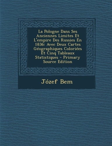 La Pologne Dans Ses Anciennes Limites Et L'empire Des Russies En 1836: Avec Deux Cartes Géographiques Coloriées Et Cinq Tableaux Statistiques - Primary Source Edition (French Edition)