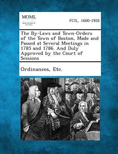 The By-Laws and Town-Orders of the Town of Boston, Made and Passed at Several Meetings in 1785 and 1786. and Duly Approved by the Court of Sessions