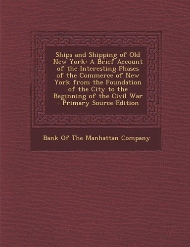 Ships and Shipping of Old New York A Brief Account of the Interesting Phases of the Commerce of New York from the Foundation of the City to the Begin