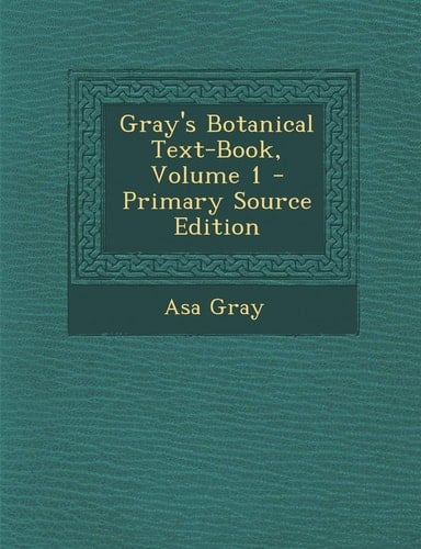Gray's Botanical Text-Book, Volume 1 - Primary Source Edition