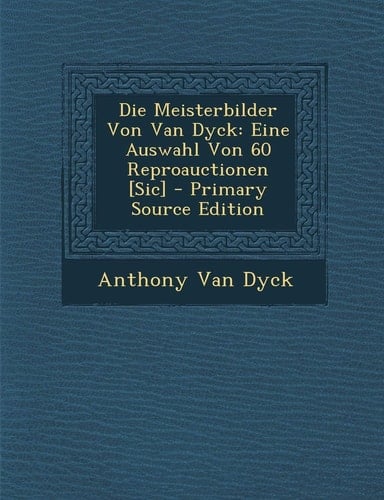 Die Meisterbilder Von Van Dyck Eine Auswahl Von 60 Reproauctionen [Sic] - Primary Source Edition