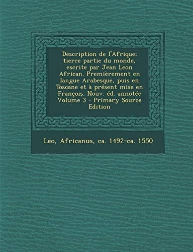 Description de L'Afrique; Tierce Partie Du Monde, Escrite Par Jean Leon African. Premierement en Langue Arabesque, Puis en Toscane Et a Present Mise E