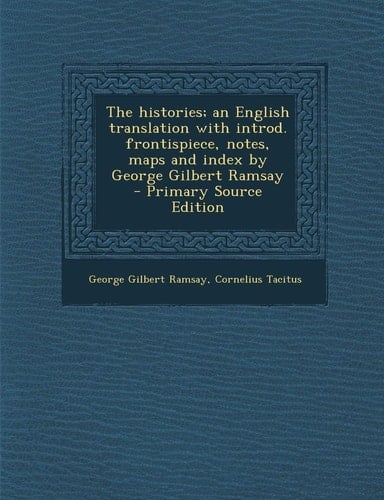 The Histories; an English Translation with Introd. Frontispiece, Notes, Maps and Index by George Gilbert Ramsay - Primary Source Edition