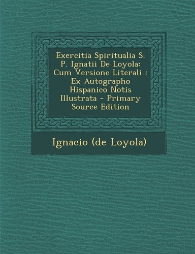 Exercitia Spiritualia S. P. Ignatii de Loyola Cum Versione Literali