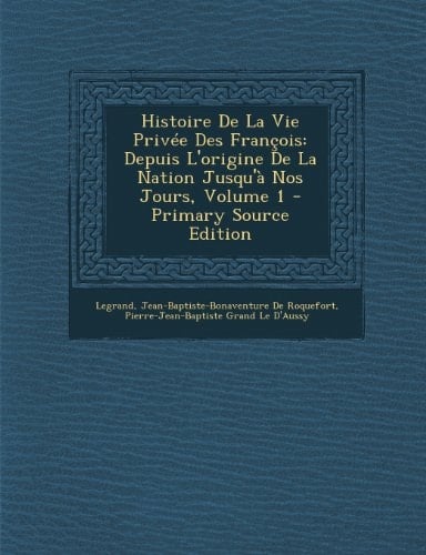 Histoire de la Vie Privée Des François Depuis L'Origine de la Nation Jusqu'à Nos Jours, Volume 1 - Primary Source Edition