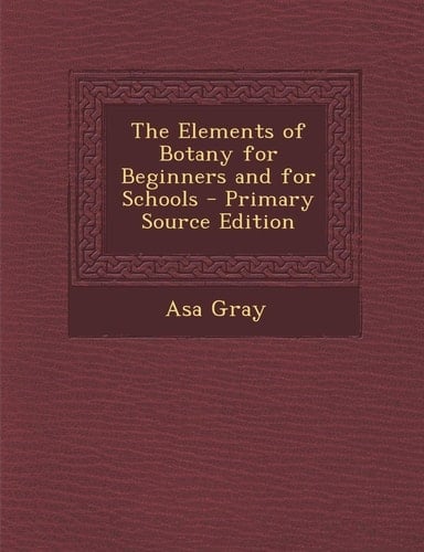 The Elements of Botany for Beginners and for Schools - Primary Source Edition