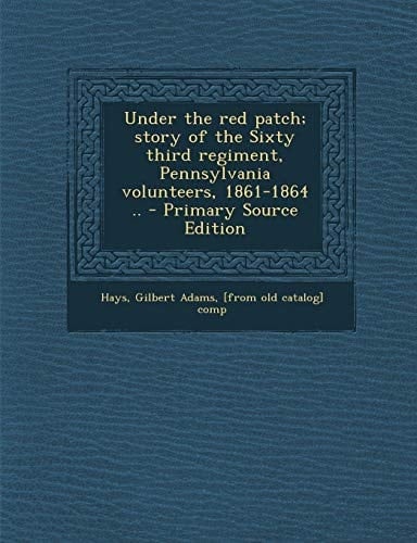Under the Red Patch; Story of the Sixty Third Regiment, Pennsylvania Volunteers, 1861-1864 . . - Primary Source Edition