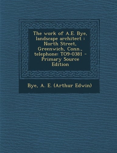 The Work of A. E. Bye, Landscape Architect North Street, Greenwich, Conn. , Telephone
