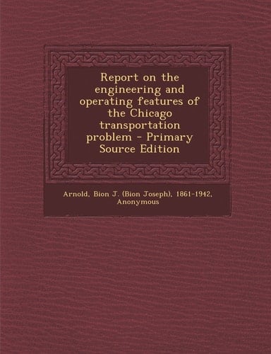 Report on the Engineering and Operating Features of the Chicago Transportation Problem - Primary Source Edition