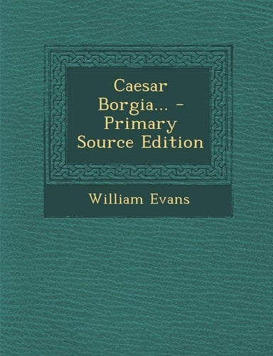 Caesar Borgia... - Primary Source Edition