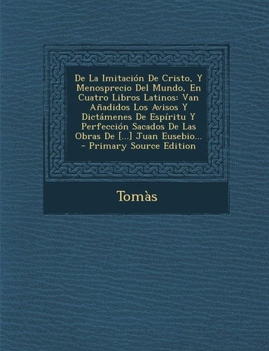 De la Imitacion de Cristo, Y Menosprecio Del Mundo, en Cuatro Libros Latinos Van Anadidos Los Avisos Y Dictamenes de Espiritu Y Perfeccion Sacados De