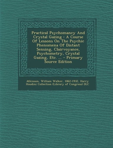 Practical Psychomancy and Crystal Gazing A Course of Lessons on the Psychic Phenomena of Distant Sensing, Clairvoyance, Psychometry, Crystal Gazing,
