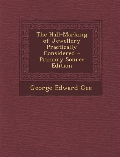 The Hall-Marking of Jewellery Practically Considered - Primary Source Edition