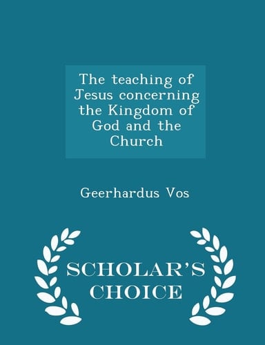 The Teaching of Jesus Concerning the Kingdom of God and the Church - Scholar's Choice Edition