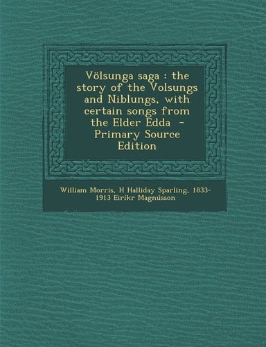 Völsunga Saga The Story of the Volsungs and Niblungs, with Certain Songs from the Elder Edda - Primary Source Edition