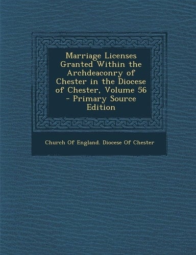 Marriage Licenses Granted Within the Archdeaconry of Chester in the Diocese of Chester, Volume 56 - Primary Source Edition
