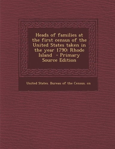 Heads of Families at the First Census of the United States Taken in the Year 1790 Rhode Island - Primary Source Edition
