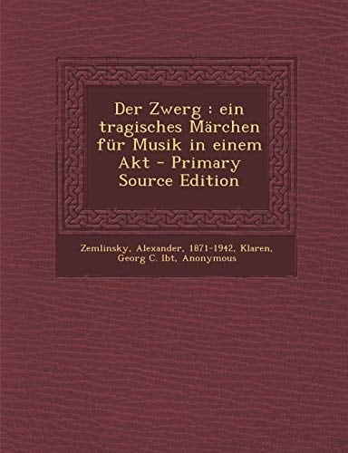 Der Zwerg Ein Tragisches Märchen Für Musik in Einem Akt - Primary Source Edition