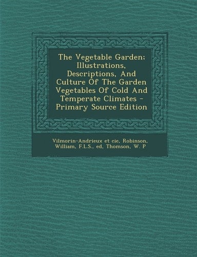 The Vegetable Garden; Illustrations, Descriptions, and Culture of the Garden Vegetables of Cold and Temperate Climates - Primary Source Edition