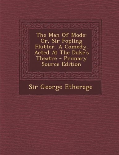 The Man of Mode Or, Sir Fopling Flutter. a Comedy. Acted at the Duke's Theatre - Primary Source Edition