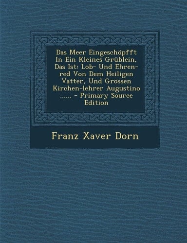 Das Meer Eingeschöpfft in Ein Kleines Grüblein, Das Ist Lob- und Ehren-Red Von Dem Heiligen Vatter, und Grossen Kirchen-Lehrer Augustino ... ... - Pri
