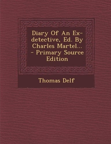 Diary of an Ex-Detective, Ed. by Charles Martel... - Primary Source Edition