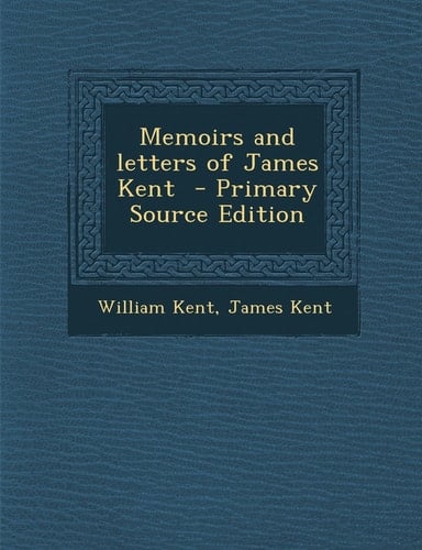 Memoirs and Letters of James Kent - Primary Source Edition
