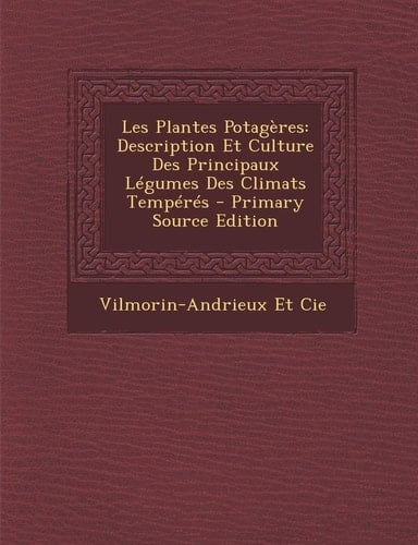 Les Plantes Potagères Description Et Culture Des Principaux Légumes Des Climats Tempérés - Primary Source Edition