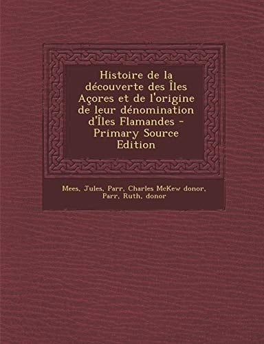 Histoire de la Découverte Des Iles Açores Et de L'Origine de Leur Dénomination D'Iles Flamandes - Primary Source Edition