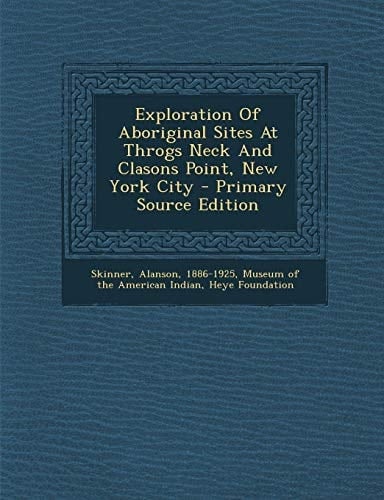 Exploration of Aboriginal Sites at Throgs Neck and Clasons Point, New York City - Primary Source Edition